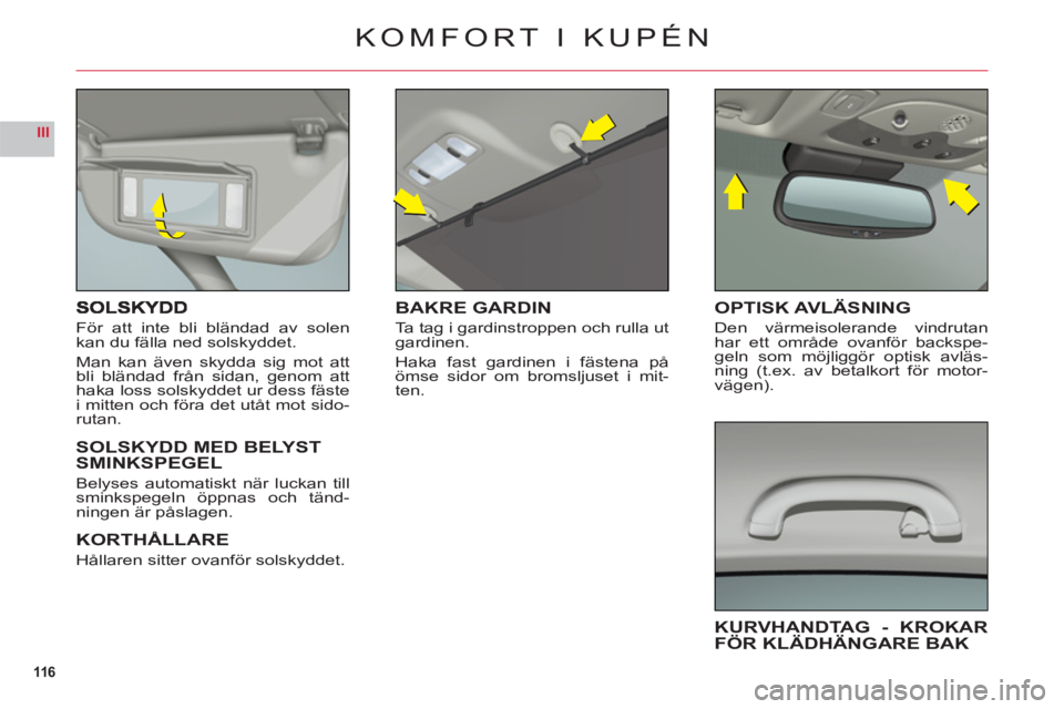 CITROEN C6 2012  InstruktionsbÖcker (in Swedish) 116
III
För att inte bli bländad av solen
kan du fälla ned solskyddet.
Man kan även skydda sig mot att
bli bländad från sidan, genom atthaka loss solskyddet ur dess fäste
i mitten och föra det