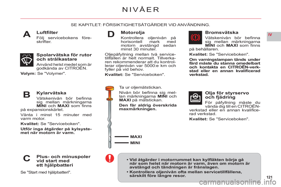 CITROEN C6 2012 InstruktionsbÖcker (in Swedish) 121
IVA
B
C
D
NIVÅER
Luftfi lter
Följ servicebokens före-skrifter.
SE KAPITLET: FÖRSIKTIGHETSÅTGÄRDER VID ANVÄNDNING.
Spolarvätska för rutor och strålkastare
Använd helst medel som är god CITROEN C6 2012 InstruktionsbÖcker (in Swedish) 121
IVA
B
C
D
NIVÅER
Luftfi lter
Följ servicebokens före-skrifter.
SE KAPITLET: FÖRSIKTIGHETSÅTGÄRDER VID ANVÄNDNING.
Spolarvätska för rutor och strålkastare
Använd helst medel som är god