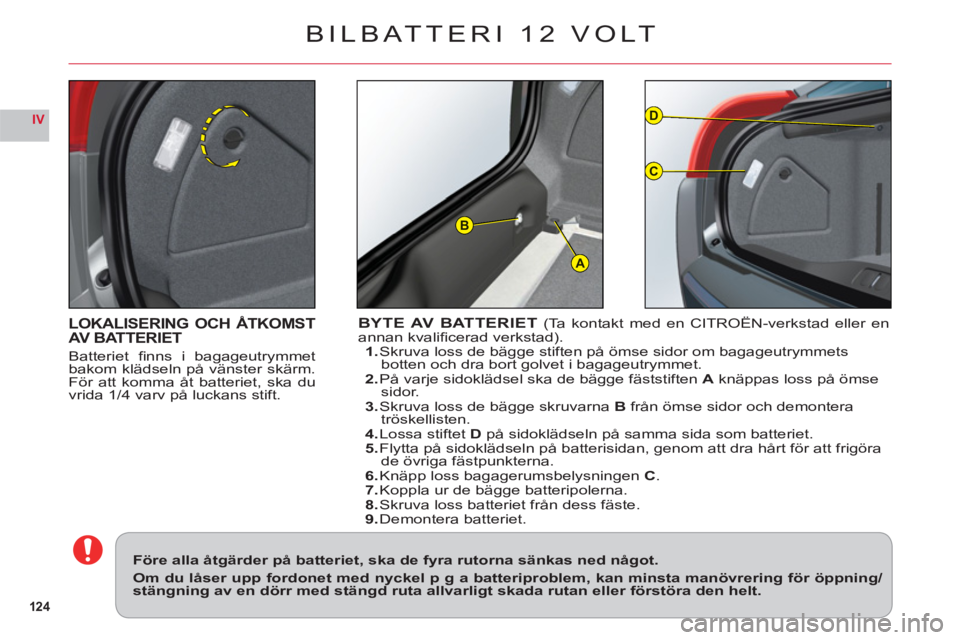 CITROEN C6 2012 InstruktionsbÖcker (in Swedish) 124
IV
A
D
C
B
LOKALISERING OCH ÅTKOMSTAV BATTERIET
Batteriet fi nns i bagageutrymmet
bakom kl‰dseln p v‰nster sk‰rm.
Fˆr att komma Ât batteriet, ska du
vrida 1/4 varv p luckans stift.
B CITROEN C6 2012 InstruktionsbÖcker (in Swedish) 124
IV
A
D
C
B
LOKALISERING OCH ÅTKOMSTAV BATTERIET
Batteriet fi nns i bagageutrymmet
bakom kl‰dseln p v‰nster sk‰rm.
Fˆr att komma Ât batteriet, ska du
vrida 1/4 varv p luckans stift.
B