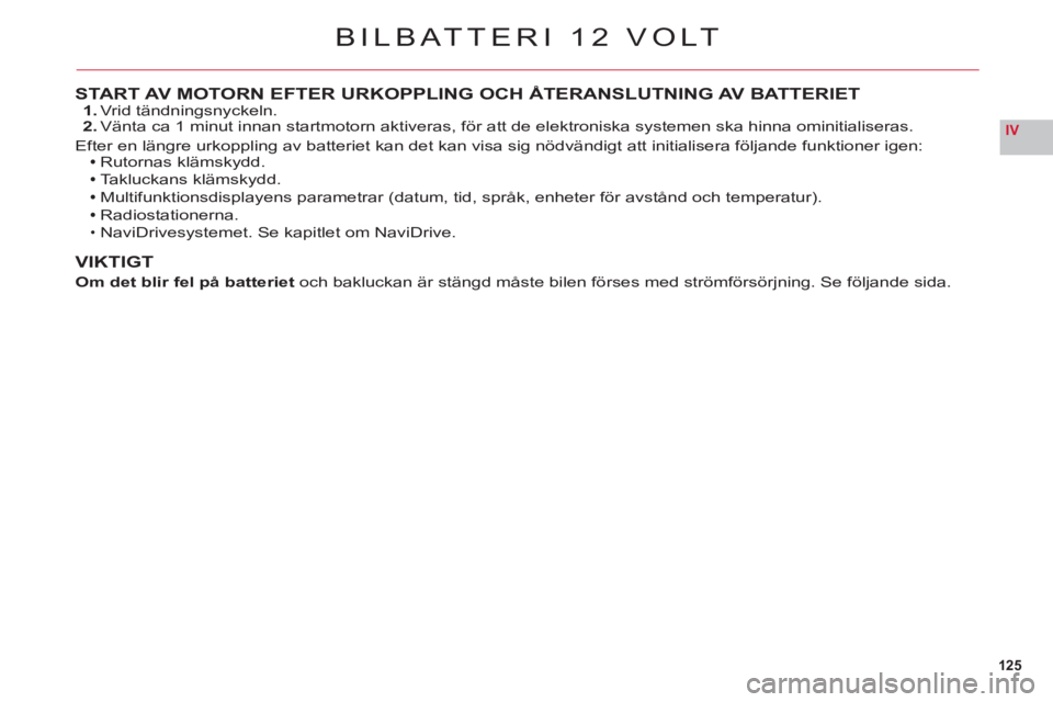 CITROEN C6 2012 InstruktionsbÖcker (in Swedish) 125
IV
START AV MOTORN EFTER URKOPPLING OCH ÅTERANSLUTNING AV BATTERIET1. Vrid tändningsnyckeln.2. Vänta ca 1 minut innan startmotorn aktiveras, för att de elektroniska systemen ska hinna ominitia CITROEN C6 2012 InstruktionsbÖcker (in Swedish) 125
IV
START AV MOTORN EFTER URKOPPLING OCH ÅTERANSLUTNING AV BATTERIET1. Vrid tändningsnyckeln.2. Vänta ca 1 minut innan startmotorn aktiveras, för att de elektroniska systemen ska hinna ominitia