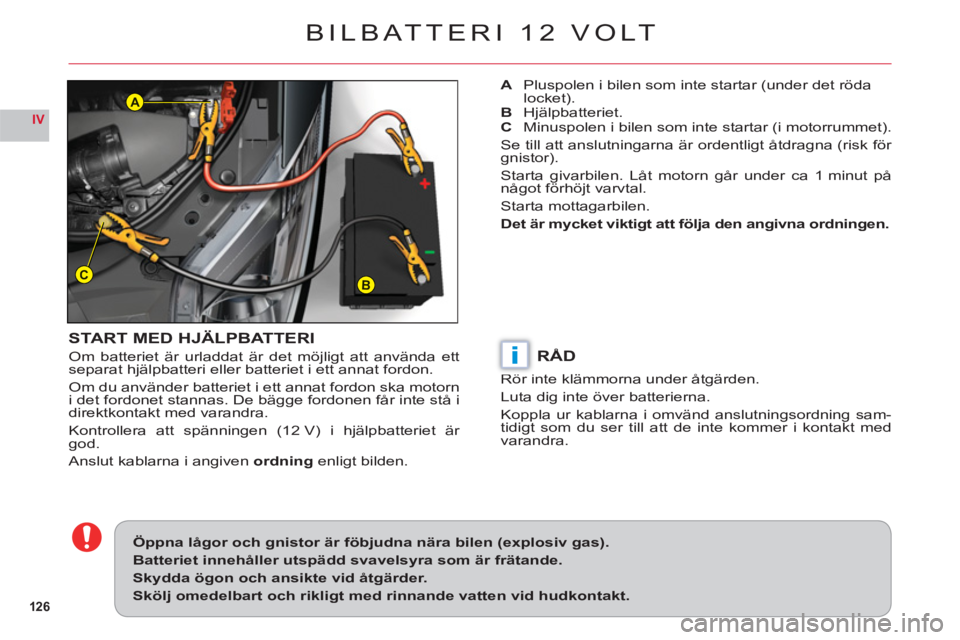 CITROEN C6 2012 InstruktionsbÖcker (in Swedish) 126
IV
BC
A
i
BILBATTERI 12 VOLT
START MED HJÄLPBATTERI
Om batteriet är urladdat är det möjligt att använda ett separat hjälpbatteri eller batteriet i ett annat fordon.
Om du använder batteriet CITROEN C6 2012 InstruktionsbÖcker (in Swedish) 126
IV
BC
A
i
BILBATTERI 12 VOLT
START MED HJÄLPBATTERI
Om batteriet är urladdat är det möjligt att använda ett separat hjälpbatteri eller batteriet i ett annat fordon.
Om du använder batteriet