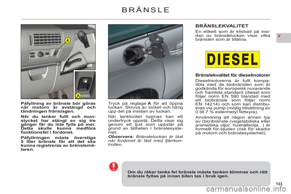 CITROEN C6 2012 InstruktionsbÖcker (in Swedish) 133
VA
A
BRÄNSLE
Om du råkar tanka fel bränsle måste tanken tömmas och rättbränsle fyllas på innan bilen tas i bruk igen.
Påfyllning av bränsle bör göras
när motorn är avstängd och
tän CITROEN C6 2012 InstruktionsbÖcker (in Swedish) 133
VA
A
BRÄNSLE
Om du råkar tanka fel bränsle måste tanken tömmas och rättbränsle fyllas på innan bilen tas i bruk igen.
Påfyllning av bränsle bör göras
när motorn är avstängd och
tän