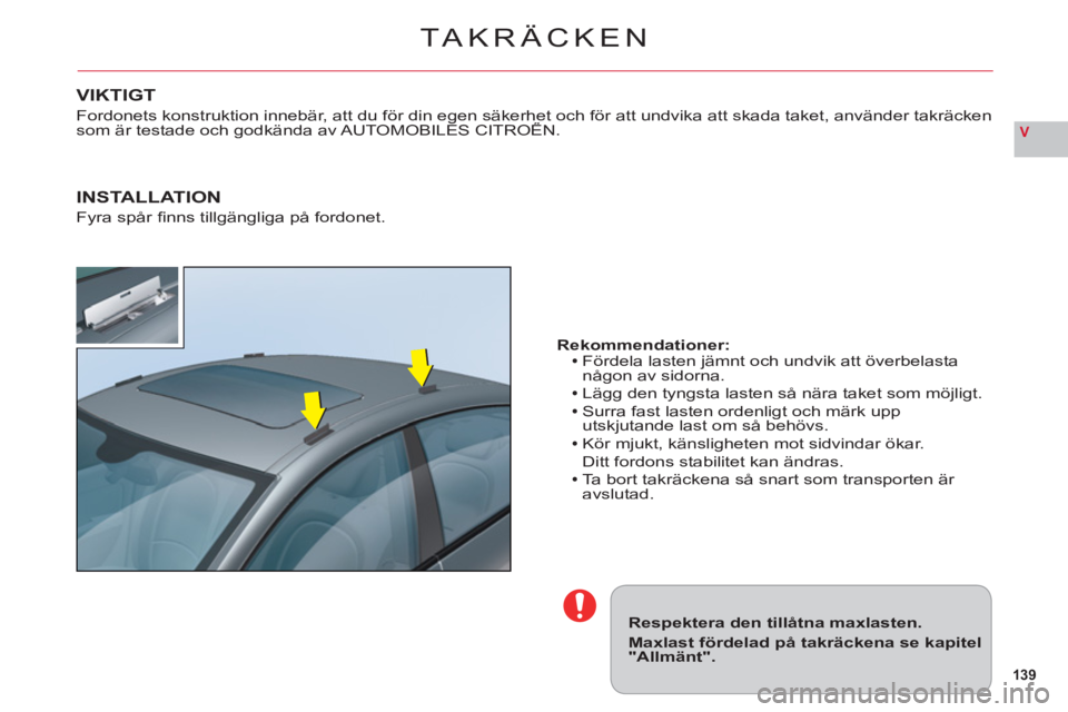 CITROEN C6 2012 InstruktionsbÖcker (in Swedish) 139
V
TAKRÄCKEN
Respektera den tillåtna maxlasten.
Maxlast fördelad på takräckena se kapitel"Allmänt".
Rekommendationer:Fördela lasten jämnt och undvik att överbelasta
någon av sidorna.
Lä
CITROEN C6 2012 InstruktionsbÖcker (in Swedish) 139
V
TAKRÄCKEN
Respektera den tillåtna maxlasten.
Maxlast fördelad på takräckena se kapitel"Allmänt".
Rekommendationer:Fördela lasten jämnt och undvik att överbelasta
någon av sidorna.
Lä