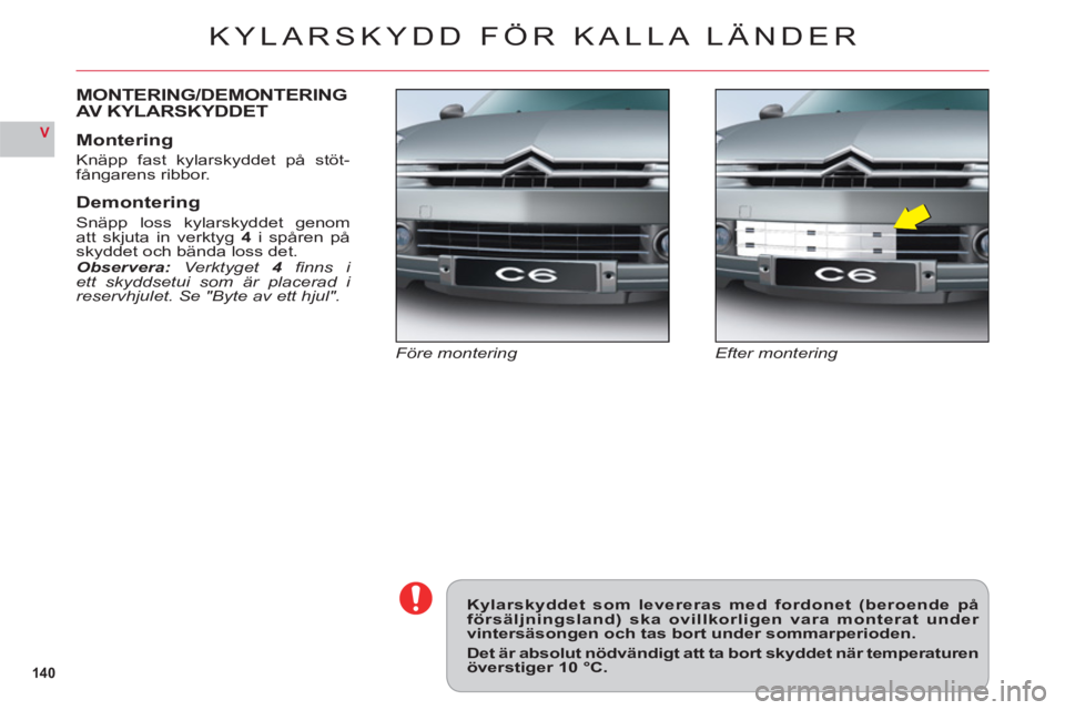 CITROEN C6 2012 InstruktionsbÖcker (in Swedish) 14 0
V
KYLARSKYDD FÖR KALLA LÄNDER
Efter monteringFöre montering
MONTERING/DEMONTERING
AV KYLARSKYDDET
Montering
Knäpp fast kylarskyddet på stöt-
fångarens ribbor.
Demontering
Snäpp loss kylar CITROEN C6 2012 InstruktionsbÖcker (in Swedish) 14 0
V
KYLARSKYDD FÖR KALLA LÄNDER
Efter monteringFöre montering
MONTERING/DEMONTERING
AV KYLARSKYDDET
Montering
Knäpp fast kylarskyddet på stöt-
fångarens ribbor.
Demontering
Snäpp loss kylar