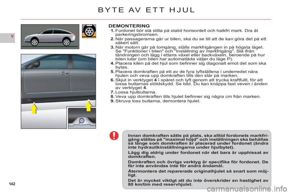 CITROEN C6 2012 InstruktionsbÖcker (in Swedish) 142
V
Innan domkraften sätts på plats, ska alltid fordonets markfri-gång ställas på "maximal höjd" och inställningen ska behållasså länge som domkraften är placerad under fordonet (ändrain CITROEN C6 2012 InstruktionsbÖcker (in Swedish) 142
V
Innan domkraften sätts på plats, ska alltid fordonets markfri-gång ställas på "maximal höjd" och inställningen ska behållasså länge som domkraften är placerad under fordonet (ändrain