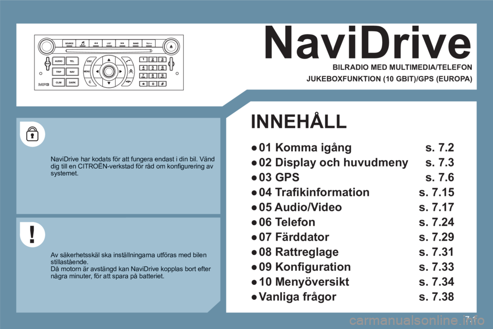 CITROEN C6 2012 InstruktionsbÖcker (in Swedish) 7.1
NaviDrive
BILRADIO MED MULTIMEDIA/TELEFON
JUKEBOXFUNKTION (10 GBIT)/GPS (EUROPA)
NaviDrive har kodats för att fungera endast i din bil. Vänd dig till en CITROËN-verkstad för r CITROEN C6 2012 InstruktionsbÖcker (in Swedish) 7.1
NaviDrive
BILRADIO MED MULTIMEDIA/TELEFON
JUKEBOXFUNKTION (10 GBIT)/GPS (EUROPA)
NaviDrive har kodats för att fungera endast i din bil. Vänd dig till en CITROËN-verkstad för r