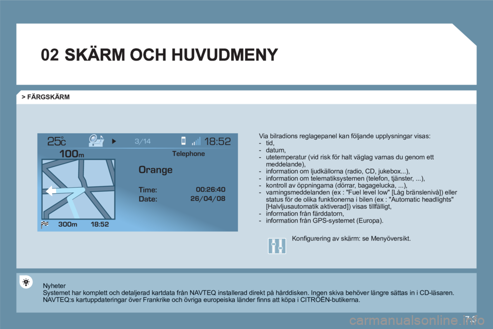 CITROEN C6 2012 InstruktionsbÖcker (in Swedish) 7.3
02
°
> FÄRGSKÄRM
Via bilradions reglagepanel kan följande upplysningar visas : - tid, - datum, - utetemperatur (vid risk för halt väglag varnas du genom ett meddelande), - information o CITROEN C6 2012 InstruktionsbÖcker (in Swedish) 7.3
02
°
> FÄRGSKÄRM
Via bilradions reglagepanel kan följande upplysningar visas : - tid, - datum, - utetemperatur (vid risk för halt väglag varnas du genom ett meddelande), - information o