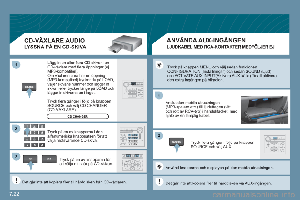 CITROEN C6 2012  InstruktionsbÖcker (in Swedish) 7.22
11
22
11
33
22
  Tryck på knappen MENU och välj sedan funktionen CONFIGURATION (Inställningar) och sedan SOUND (Ljud) och ACTIVATE AUX  INPUT(Aktivera AUX-källa) för att aktivera den extra i