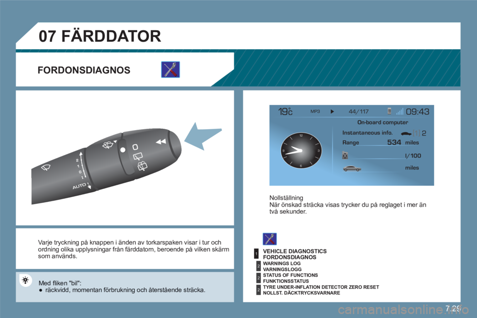 CITROEN C6 2012  InstruktionsbÖcker (in Swedish) 7.29
1
2
2
2
07
12
63 9
 
Va rje tryckning på knappen i änden av  torkarspaken  visar i tur och ordning olika upplysningar från färddatorn, beroende på vilken skärmsom används.
 
Med ﬂ iken  