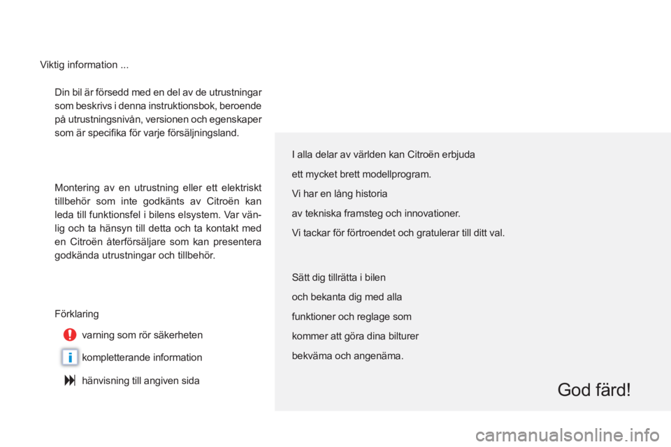 CITROEN C6 2012  InstruktionsbÖcker (in Swedish) i
Din bil är försedd med en del av de utrustningar 
som beskrivs i denna instruktionsbok, beroende
på utrustningsnivån, versionen och egenskaper 
som är speciﬁ ka fˆr varje fˆrs‰ljningsland