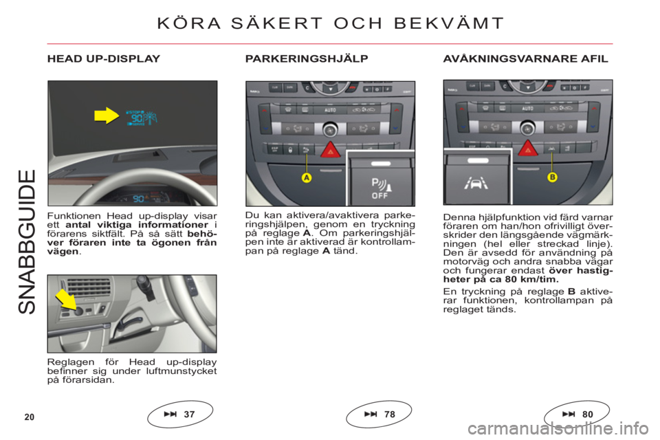CITROEN C6 2012 InstruktionsbÖcker (in Swedish) 20
S
NABB
GU
ID
E
Du kan aktivera/avaktivera parke-
ringshjälpen, genom en tryckning
på reglageA. Om parkeringshjäl-
pen inte är aktiverad är kontrollam-
pan på reglage Atänd.
PARKERINGSHJÄLPA CITROEN C6 2012 InstruktionsbÖcker (in Swedish) 20
S
NABB
GU
ID
E
Du kan aktivera/avaktivera parke-
ringshjälpen, genom en tryckning
på reglageA. Om parkeringshjäl-
pen inte är aktiverad är kontrollam-
pan på reglage Atänd.
PARKERINGSHJÄLPA