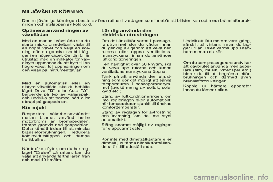 CITROEN C6 2012 InstruktionsbÖcker (in Swedish) MILJÖVÄNLIG KÖRNING
Den miljövänliga körningen består av fl era rutiner i vardagen som innebär att bilisten kan optimera bränsleförbruk-ningen och utsläppen av koldioxid.
Optimera a CITROEN C6 2012 InstruktionsbÖcker (in Swedish) MILJÖVÄNLIG KÖRNING
Den miljövänliga körningen består av fl era rutiner i vardagen som innebär att bilisten kan optimera bränsleförbruk-ningen och utsläppen av koldioxid.
Optimera a