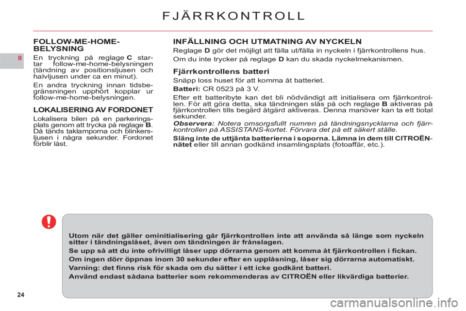 CITROEN C6 2012 InstruktionsbÖcker (in Swedish) 24
II
FJÄRRKONTROLL
INFÄLLNING OCH UTMATNING AV NYCKELN
Reglage D gör det möjligt att fälla ut/fälla in nyckeln i fjärrkontrollens hus.
Om du inte tr
ycker på reglageDkan du skada nyckelmekani CITROEN C6 2012 InstruktionsbÖcker (in Swedish) 24
II
FJÄRRKONTROLL
INFÄLLNING OCH UTMATNING AV NYCKELN
Reglage D gör det möjligt att fälla ut/fälla in nyckeln i fjärrkontrollens hus.
Om du inte tr
ycker på reglageDkan du skada nyckelmekani