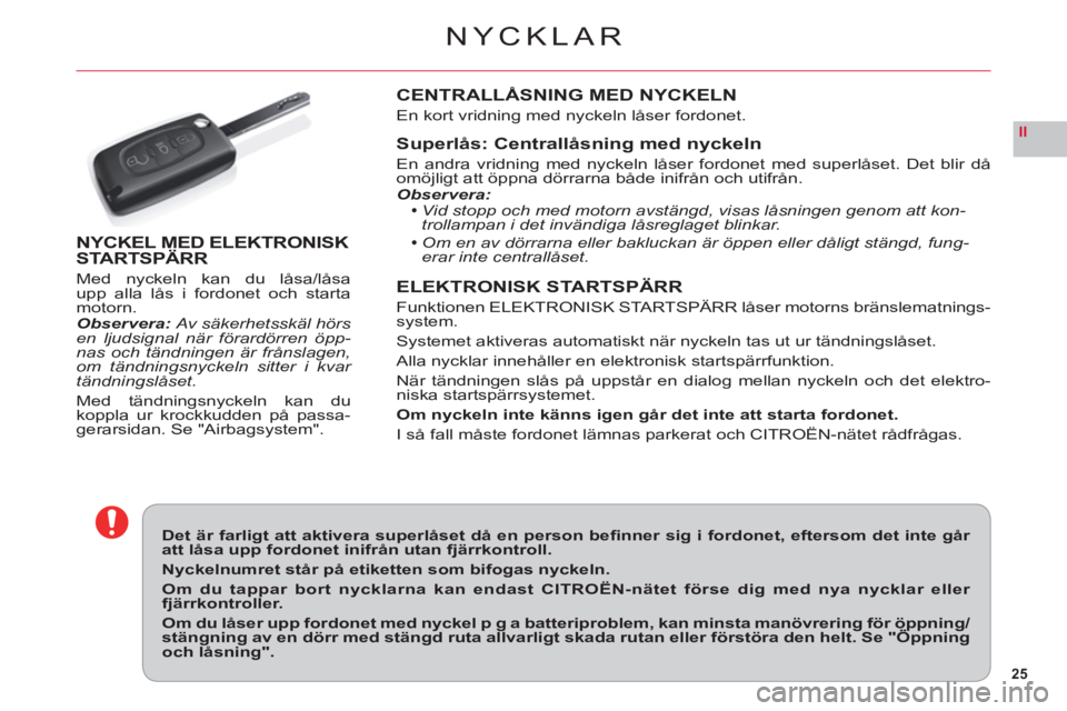 CITROEN C6 2012 InstruktionsbÖcker (in Swedish) 25
II
NYCKLAR
Det är farligt att aktivera superlåset då en person befi nner sig i fordonet, eftersom det inte går att låsa upp fordonet inifrån utan fjärrkontroll.
Nyckelnumret står på etike CITROEN C6 2012 InstruktionsbÖcker (in Swedish) 25
II
NYCKLAR
Det är farligt att aktivera superlåset då en person befi nner sig i fordonet, eftersom det inte går att låsa upp fordonet inifrån utan fjärrkontroll.
Nyckelnumret står på etike