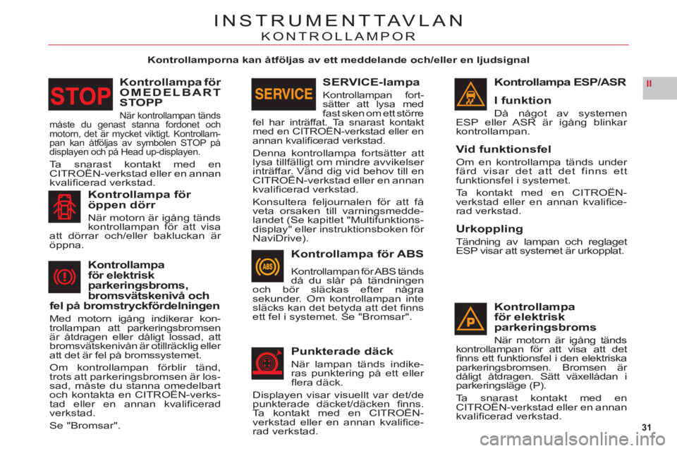 CITROEN C6 2012 InstruktionsbÖcker (in Swedish) 31
II
INSTRUMENTTAVLAN
KONTROLLAMPOR
Kontrollamporna kan åtföljas av ett meddelande och/eller en ljudsignal
Kontrollampa ESP/ASR
I funktion
Då något av systemen
ESP eller ASR är igång blinkar CITROEN C6 2012 InstruktionsbÖcker (in Swedish) 31
II
INSTRUMENTTAVLAN
KONTROLLAMPOR
Kontrollamporna kan åtföljas av ett meddelande och/eller en ljudsignal
Kontrollampa ESP/ASR
I funktion
Då något av systemen
ESP eller ASR är igång blinkar