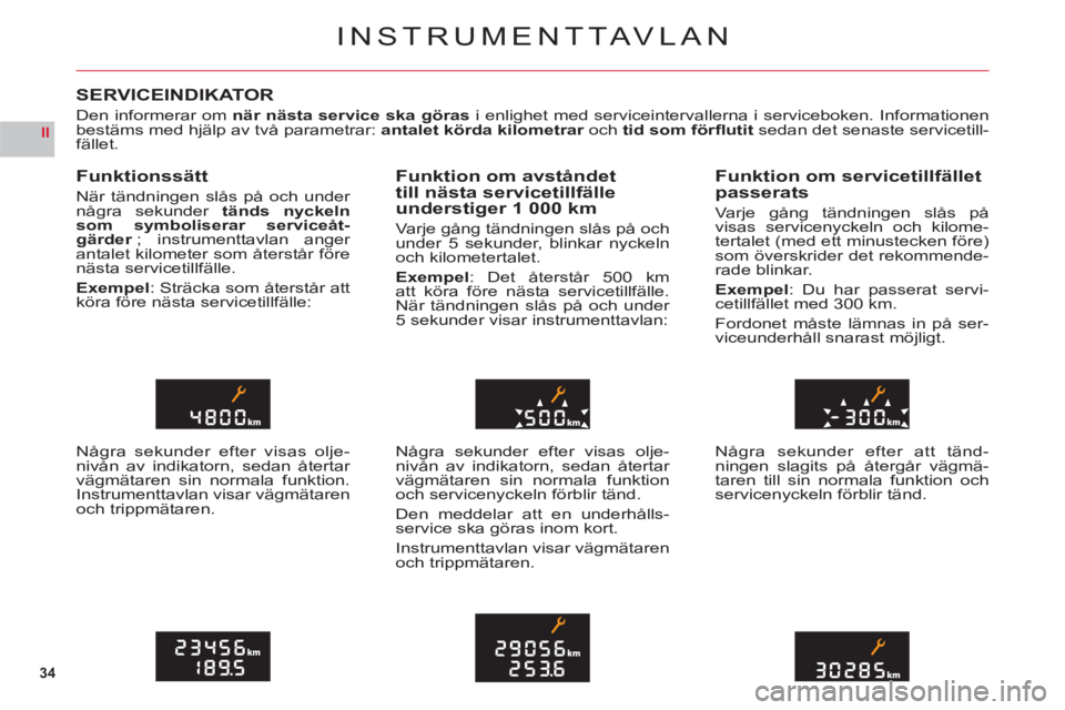 CITROEN C6 2012 InstruktionsbÖcker (in Swedish) 34
II
INSTRUMENTTAVLAN
SERVICEINDIKATOR
Den informerar omnär nästa service ska görasi enlighet med serviceintervallerna i serviceboken. Informationen
bestäms med hjälp av två parametrar:antalet CITROEN C6 2012 InstruktionsbÖcker (in Swedish) 34
II
INSTRUMENTTAVLAN
SERVICEINDIKATOR
Den informerar omnär nästa service ska görasi enlighet med serviceintervallerna i serviceboken. Informationen
bestäms med hjälp av två parametrar:antalet