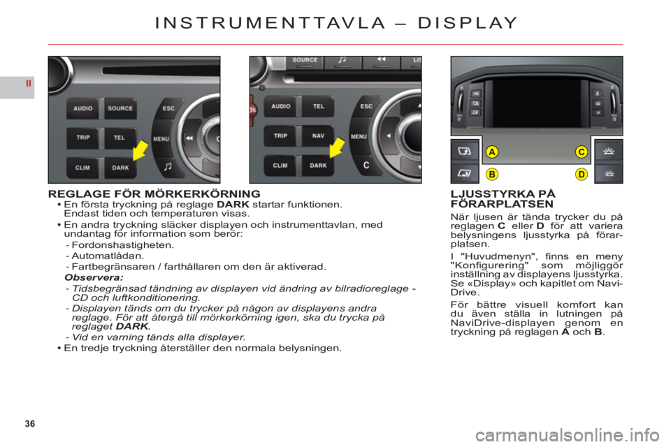 CITROEN C6 2012 InstruktionsbÖcker (in Swedish) 36
II
B
AC
D
REGLAGE FÖR MÖRKERKÖRNINGEn första tryckning på reglageDARKstartar funktionen.Endast tiden och temperaturen visas.
En andra tryckning släcker displayen och instrumenttavlan, med
un CITROEN C6 2012 InstruktionsbÖcker (in Swedish) 36
II
B
AC
D
REGLAGE FÖR MÖRKERKÖRNINGEn första tryckning på reglageDARKstartar funktionen.Endast tiden och temperaturen visas.
En andra tryckning släcker displayen och instrumenttavlan, med
un