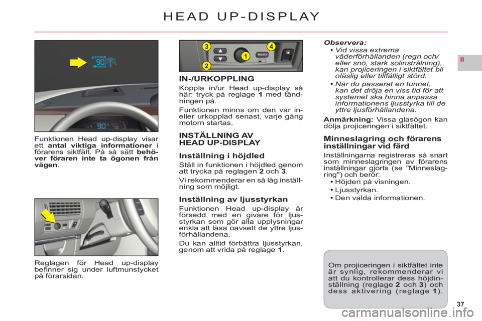 CITROEN C6 2012 InstruktionsbÖcker (in Swedish) 37
II2
1
43
HEAD UP-DISPLAY
Funktionen Head up-display visar ett antal viktiga informationerirförarens siktfält. På så sätt behö-ver föraren inte ta ögonen frånvägen.
IN-/URKOPPLING
Koppla i CITROEN C6 2012 InstruktionsbÖcker (in Swedish) 37
II2
1
43
HEAD UP-DISPLAY
Funktionen Head up-display visar ett antal viktiga informationerirförarens siktfält. På så sätt behö-ver föraren inte ta ögonen frånvägen.
IN-/URKOPPLING
Koppla i