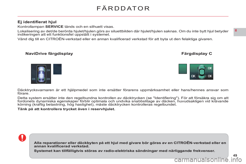 CITROEN C6 2012 InstruktionsbÖcker (in Swedish) 49
II
FÄRDDATOR
Ej identifi erat hjul
KontrollampanSERVICEtänds och en silhuett visas.
Lokalisering av det/de berörda hjulet/hjulen görs av siluettbilden där hjulet/hjulen saknas. Om du inte byt CITROEN C6 2012 InstruktionsbÖcker (in Swedish) 49
II
FÄRDDATOR
Ej identifi erat hjul
KontrollampanSERVICEtänds och en silhuett visas.
Lokalisering av det/de berörda hjulet/hjulen görs av siluettbilden där hjulet/hjulen saknas. Om du inte byt