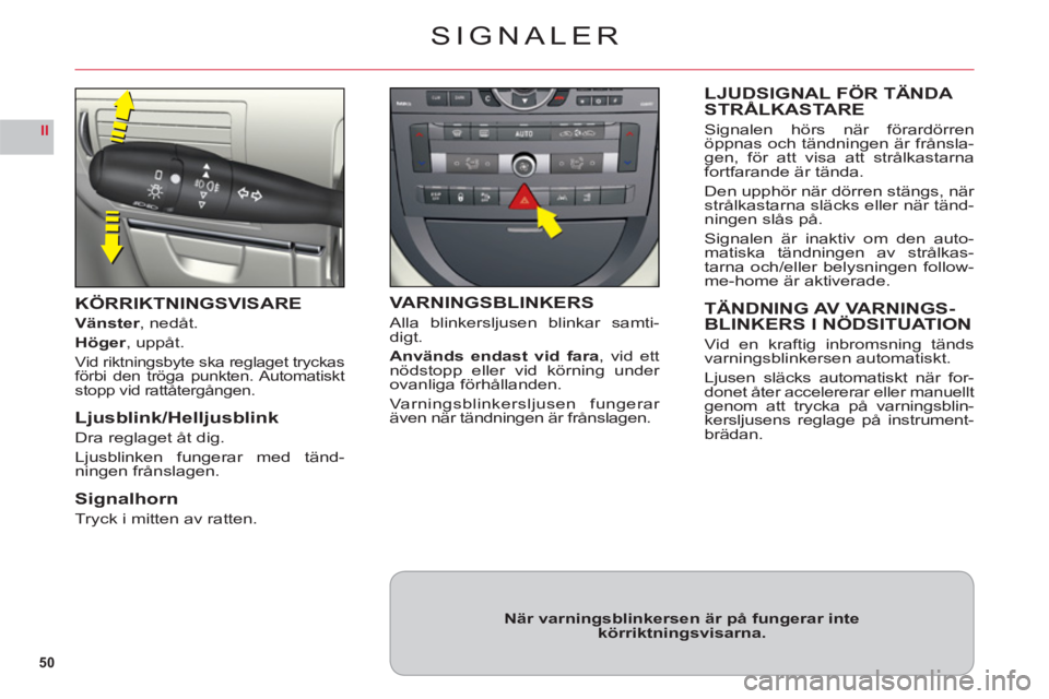 CITROEN C6 2012 InstruktionsbÖcker (in Swedish) 50
II
SIGNALER
KÖRRIKTNINGSVISARE
Vänster, nedåt.
Höger, uppåt.
Vid riktningsbyte ska reglaget tryckasförbi den tröga punkten. Automatisktstopp vid rattåtergången.
Ljusblink/Helljusblink
Dra CITROEN C6 2012 InstruktionsbÖcker (in Swedish) 50
II
SIGNALER
KÖRRIKTNINGSVISARE
Vänster, nedåt.
Höger, uppåt.
Vid riktningsbyte ska reglaget tryckasförbi den tröga punkten. Automatisktstopp vid rattåtergången.
Ljusblink/Helljusblink
Dra
