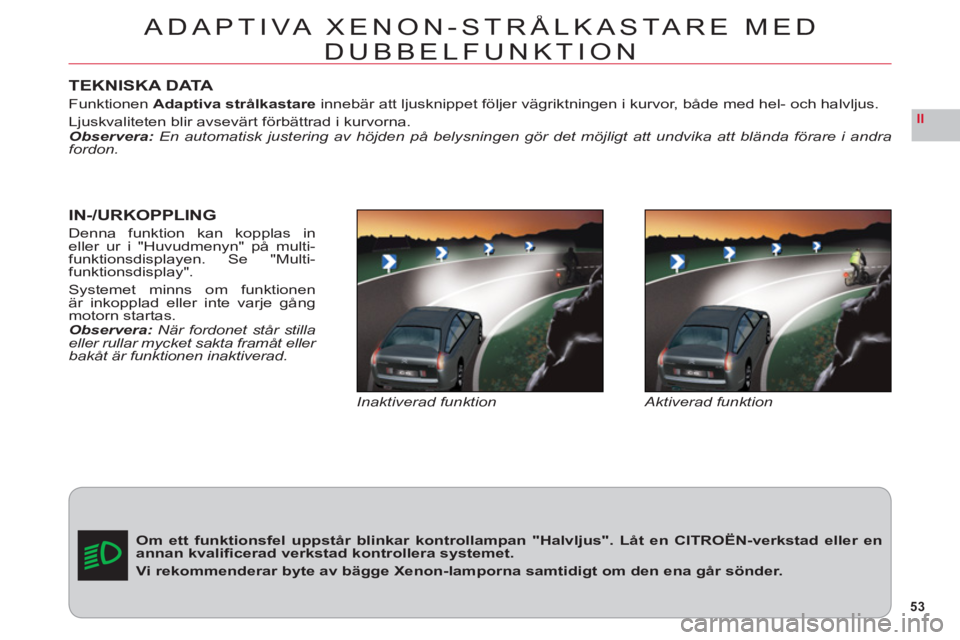 CITROEN C6 2012 InstruktionsbÖcker (in Swedish) 53
II
TEKNISKA DATA
Funktionen Adaptiva strålkastareinnebär att ljusknippet följer vägriktningen i kurvor, både med hel- och halvljus.
Ljuskvaliteten blir avsevärt förbättrad i kurvorna.
Obser CITROEN C6 2012 InstruktionsbÖcker (in Swedish) 53
II
TEKNISKA DATA
Funktionen Adaptiva strålkastareinnebär att ljusknippet följer vägriktningen i kurvor, både med hel- och halvljus.
Ljuskvaliteten blir avsevärt förbättrad i kurvorna.
Obser