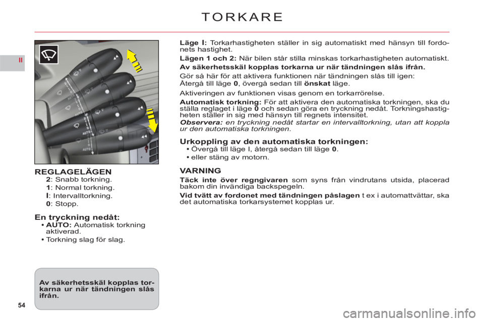 CITROEN C6 2012 InstruktionsbÖcker (in Swedish) 54
II
TORKARE
REGLAGELÄGEN2: Snabb torkning.
1: Normal torkning.I: Intervalltorkning.
0: Stopp.
En tryckning nedåt:AUTO: Automatisk torkningaktiverad.
Torknin
g slag för slag.
LägeI:Torkarhastig CITROEN C6 2012 InstruktionsbÖcker (in Swedish) 54
II
TORKARE
REGLAGELÄGEN2: Snabb torkning.
1: Normal torkning.I: Intervalltorkning.
0: Stopp.
En tryckning nedåt:AUTO: Automatisk torkningaktiverad.
Torknin
g slag för slag.
LägeI:Torkarhastig