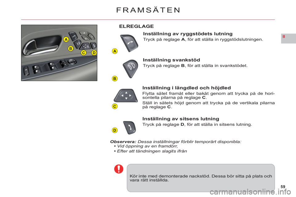 CITROEN C6 2012 InstruktionsbÖcker (in Swedish) 59
II
A
B
C
D
A
BCD
FRAMSÄTEN
Kör inte med demonterade nackstöd. Dessa bör sitta på plats ochvara rätt inställda.
ELREGLAGE
Inst
ällning av ryggstödets lutning
Tryck på reglageA, för att st CITROEN C6 2012 InstruktionsbÖcker (in Swedish) 59
II
A
B
C
D
A
BCD
FRAMSÄTEN
Kör inte med demonterade nackstöd. Dessa bör sitta på plats ochvara rätt inställda.
ELREGLAGE
Inst
ällning av ryggstödets lutning
Tryck på reglageA, för att st