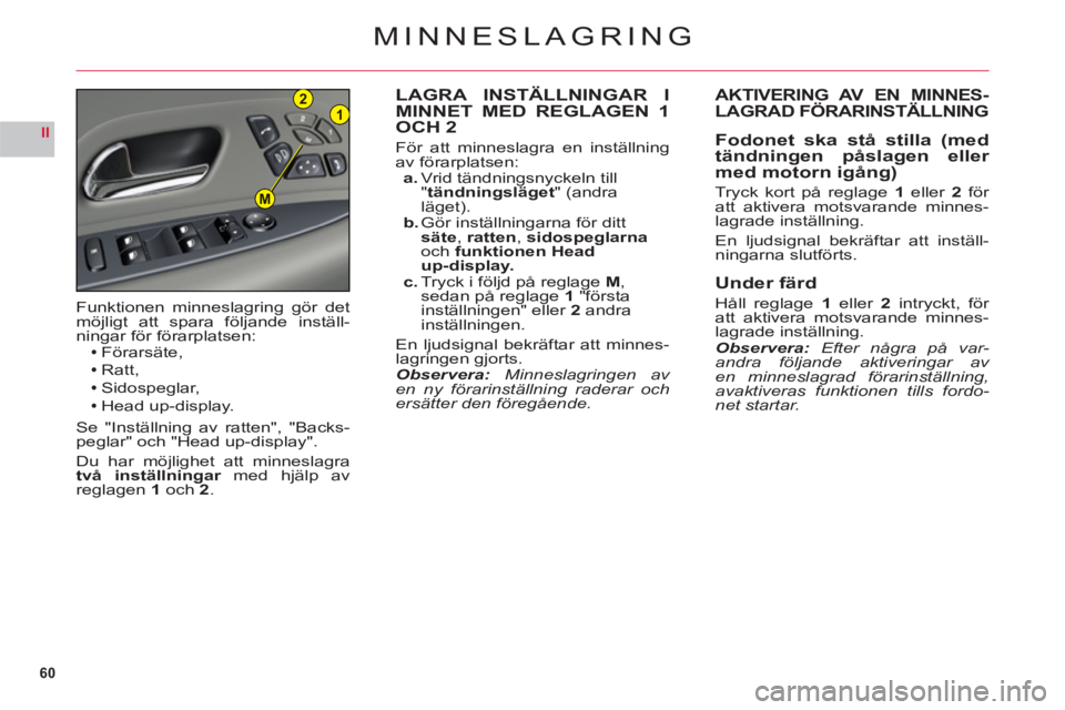 CITROEN C6 2012 InstruktionsbÖcker (in Swedish) 60
II
21
M
MINNESLAGRING
LAGRA INSTÄLLNINGAR I MINNET MED REGLAGEN 1
OCH 2
För att minneslagra en inställning
av förarplatsen:a. Vrid tändningsnyckeln till"tändningsläget" (andra läget).b. G CITROEN C6 2012 InstruktionsbÖcker (in Swedish) 60
II
21
M
MINNESLAGRING
LAGRA INSTÄLLNINGAR I MINNET MED REGLAGEN 1
OCH 2
För att minneslagra en inställning
av förarplatsen:a. Vrid tändningsnyckeln till"tändningsläget" (andra läget).b. G