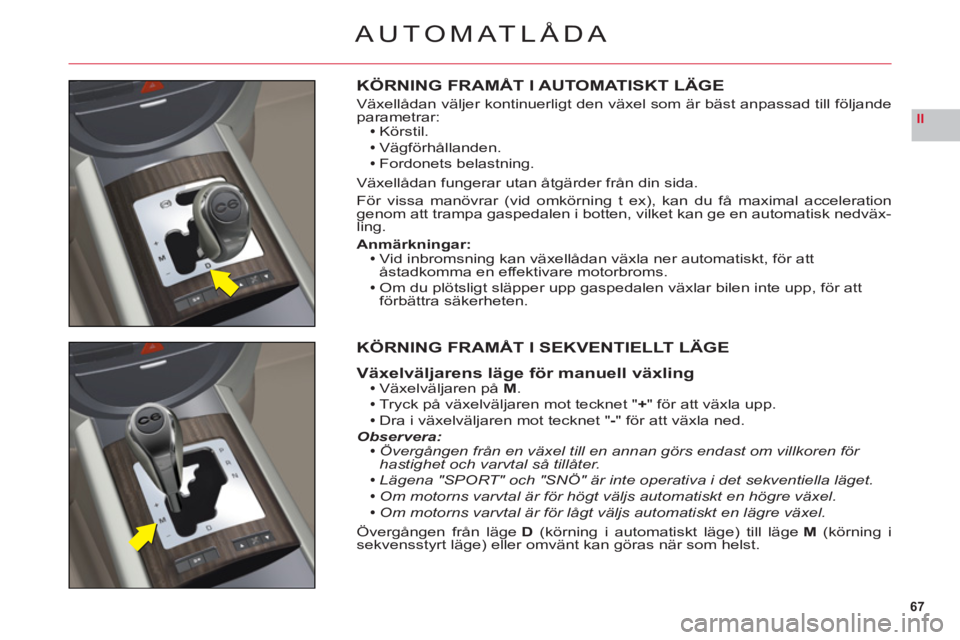 CITROEN C6 2012 InstruktionsbÖcker (in Swedish) 67
II
AUTOMATLÅDA
KÖRNING FRAMÅT I AUTOMATISKT LÄGE
Växellådan väljer kontinuerligt den växel som är bäst anpassad till följande
parametrar:Körstil.
Vägförhållanden.
Fordonets belastnin CITROEN C6 2012 InstruktionsbÖcker (in Swedish) 67
II
AUTOMATLÅDA
KÖRNING FRAMÅT I AUTOMATISKT LÄGE
Växellådan väljer kontinuerligt den växel som är bäst anpassad till följande
parametrar:Körstil.
Vägförhållanden.
Fordonets belastnin