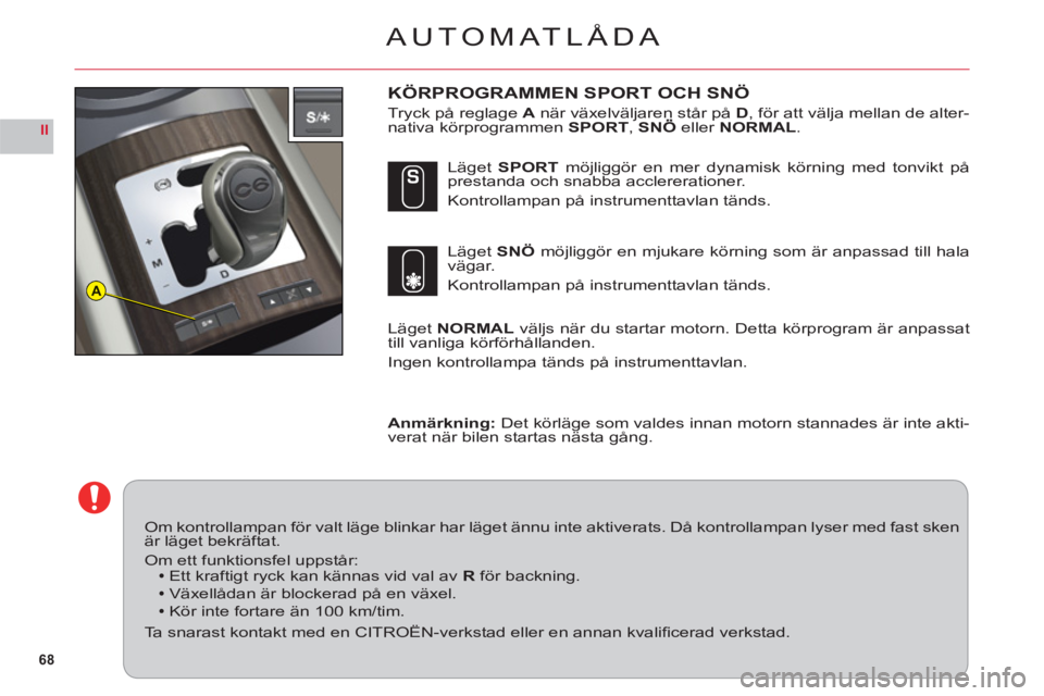 CITROEN C6 2012 InstruktionsbÖcker (in Swedish) 68
II
A
AUTOMATLÅDA
KÖRPROGRAMMEN SPORT OCH SNÖ
Tryck på reglage Anär växelväljaren står på D, för att välja mellan de alter-
nativa körprogrammen SPORT, SNÖ eller NORMAL.
LägetNORMAL v CITROEN C6 2012 InstruktionsbÖcker (in Swedish) 68
II
A
AUTOMATLÅDA
KÖRPROGRAMMEN SPORT OCH SNÖ
Tryck på reglage Anär växelväljaren står på D, för att välja mellan de alter-
nativa körprogrammen SPORT, SNÖ eller NORMAL.
LägetNORMAL v