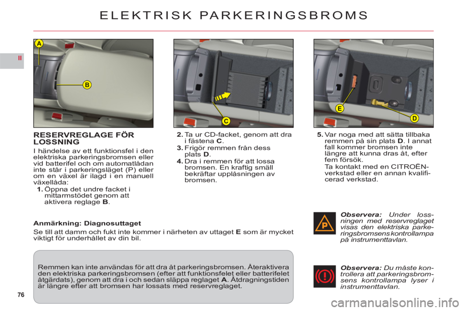 CITROEN C6 2012 InstruktionsbÖcker (in Swedish) 76
II
B
D
E
C
A
RESERVREGLAGE FÖRLOSSNING
I händelse av ett funktionsfel i denelektriska parkeringsbromsen eller
vid batterifel och om automatlådan
inte står i parkeringsläget (P) eller
om en v CITROEN C6 2012 InstruktionsbÖcker (in Swedish) 76
II
B
D
E
C
A
RESERVREGLAGE FÖRLOSSNING
I händelse av ett funktionsfel i denelektriska parkeringsbromsen eller
vid batterifel och om automatlådan
inte står i parkeringsläget (P) eller
om en v