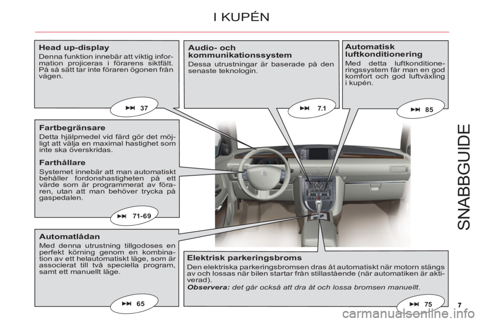 CITROEN C6 2012  InstruktionsbÖcker (in Swedish) 77
S
NABB
GU
ID
E
65
7.1
71- 69
75
8537
I KUPÉN
Head up-display
Denna funktion innebär att viktig infor-mation projiceras i förarens siktfält.På så sätt tar inte föraren ögonen frånvägen.
F