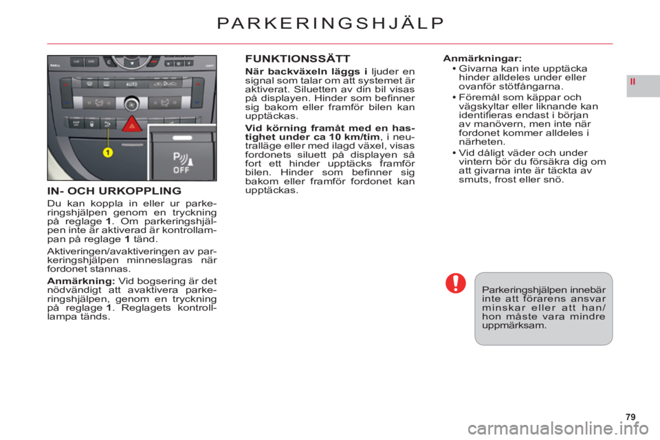 CITROEN C6 2012 InstruktionsbÖcker (in Swedish) 79
II
IN- OCH URKOPPLING
Du kan koppla in eller ur parke-ringshjälpen genom en tryckningpå reglage1. Om parkeringshjäl-pen inte är aktiverad är kontrollam-pan på reglage1tänd.
Aktiveringen/avak CITROEN C6 2012 InstruktionsbÖcker (in Swedish) 79
II
IN- OCH URKOPPLING
Du kan koppla in eller ur parke-ringshjälpen genom en tryckningpå reglage1. Om parkeringshjäl-pen inte är aktiverad är kontrollam-pan på reglage1tänd.
Aktiveringen/avak