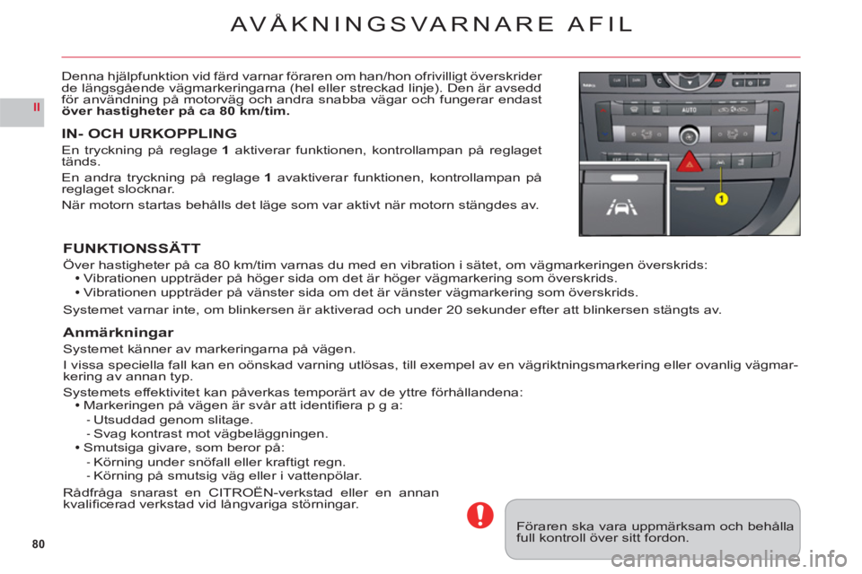 CITROEN C6 2012 InstruktionsbÖcker (in Swedish) 80
II
AVÅKNINGSVARNARE AFIL
Denna hjälpfunktion vid färd varnar föraren om han/hon ofrivilligt överskrider
de längsgående vägmarkeringarna (hel eller streckad linje). Den är avsedd
för anv CITROEN C6 2012 InstruktionsbÖcker (in Swedish) 80
II
AVÅKNINGSVARNARE AFIL
Denna hjälpfunktion vid färd varnar föraren om han/hon ofrivilligt överskrider
de längsgående vägmarkeringarna (hel eller streckad linje). Den är avsedd
för anv