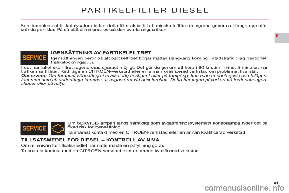 CITROEN C6 2012 InstruktionsbÖcker (in Swedish) 81
II
PARTIKELFILTER DIESEL
Som komplement till katalysatorn bidrar detta fi lter aktivt till att minska luftföroreningarna genom att fånga upp oför-
brända partiklar. På så sätt elimineras oc CITROEN C6 2012 InstruktionsbÖcker (in Swedish) 81
II
PARTIKELFILTER DIESEL
Som komplement till katalysatorn bidrar detta fi lter aktivt till att minska luftföroreningarna genom att fånga upp oför-
brända partiklar. På så sätt elimineras oc