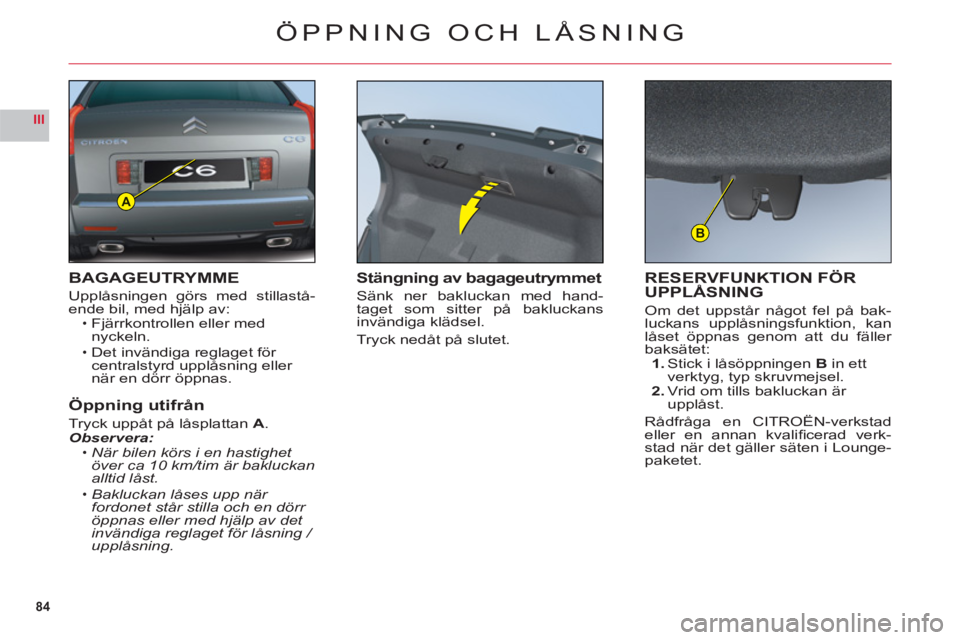 CITROEN C6 2012 InstruktionsbÖcker (in Swedish) 84
III
A
B
ÖPPNING OCH LÅSNING
BAGAGEUTRYMME
Upplåsningen görs med stillastå-ende bil, med hjälp av:Fjärrkontrollen eller med nyckeln.
Det invändiga reglaget för centralstyrd upplåsning elle CITROEN C6 2012 InstruktionsbÖcker (in Swedish) 84
III
A
B
ÖPPNING OCH LÅSNING
BAGAGEUTRYMME
Upplåsningen görs med stillastå-ende bil, med hjälp av:Fjärrkontrollen eller med nyckeln.
Det invändiga reglaget för centralstyrd upplåsning elle