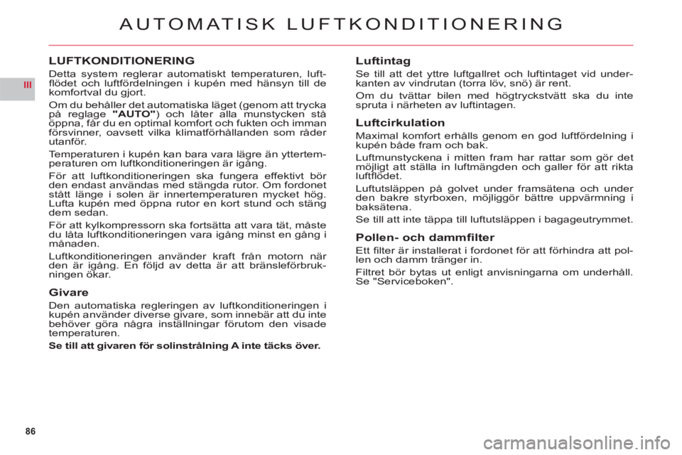 CITROEN C6 2012 InstruktionsbÖcker (in Swedish) 86
III
AUTOMATISK LUFTKONDITIONERING
LUFTKONDITIONERING
Detta system reglerar automatiskt temperaturen, luft-fl ˆdet och luftfˆrdelningen i kupÈn med h‰nsyn till de
komfortval du gjort.
Om du b CITROEN C6 2012 InstruktionsbÖcker (in Swedish) 86
III
AUTOMATISK LUFTKONDITIONERING
LUFTKONDITIONERING
Detta system reglerar automatiskt temperaturen, luft-fl ˆdet och luftfˆrdelningen i kupÈn med h‰nsyn till de
komfortval du gjort.
Om du b