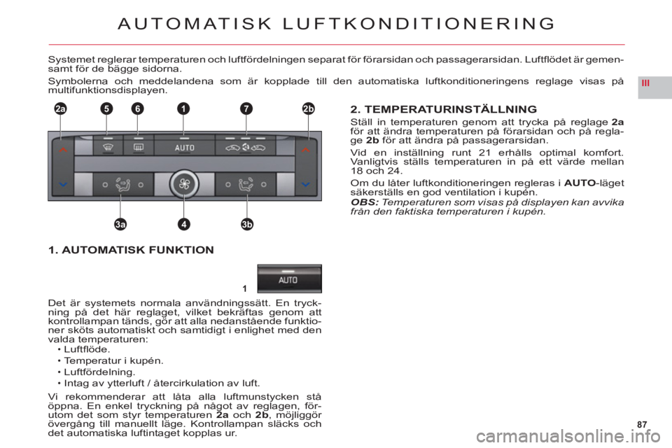 CITROEN C6 2012 InstruktionsbÖcker (in Swedish) 87
III
1
2a2b1
3a3b4
765
AUTOMATISK LUFTKONDITIONERING
Systemet reglerar temperaturen och luftfördelningen separat för förarsidan och passagerarsidan. Luftfl ˆdet ‰r gemen-samt fˆr de b‰gge CITROEN C6 2012 InstruktionsbÖcker (in Swedish) 87
III
1
2a2b1
3a3b4
765
AUTOMATISK LUFTKONDITIONERING
Systemet reglerar temperaturen och luftfördelningen separat för förarsidan och passagerarsidan. Luftfl ˆdet ‰r gemen-samt fˆr de b‰gge
