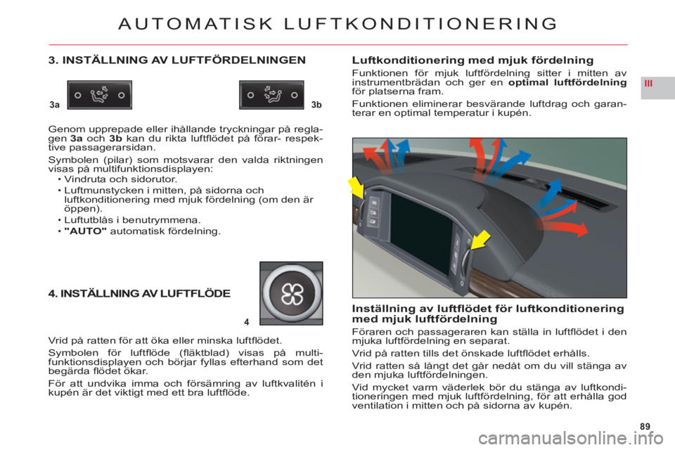CITROEN C6 2012 InstruktionsbÖcker (in Swedish) 89
III
3a3b
4
AUTOMATISK LUFTKONDITIONERING
3. INSTÄLLNING AV LUFTFÖRDELNINGEN
Genom upprepade eller ihållande tryckningar på regla-gen3aoch3b kan du rikta luftfl ödet på förar- respek-
tive p CITROEN C6 2012 InstruktionsbÖcker (in Swedish) 89
III
3a3b
4
AUTOMATISK LUFTKONDITIONERING
3. INSTÄLLNING AV LUFTFÖRDELNINGEN
Genom upprepade eller ihållande tryckningar på regla-gen3aoch3b kan du rikta luftfl ödet på förar- respek-
tive p