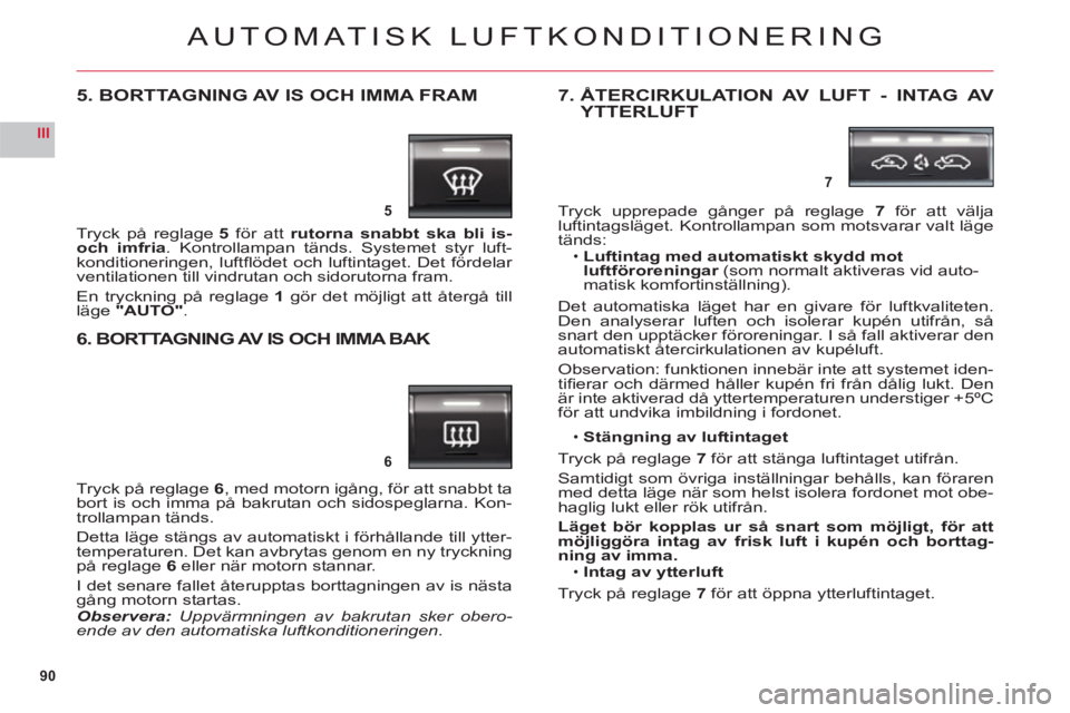 CITROEN C6 2012 InstruktionsbÖcker (in Swedish) 90
III
5
6
7
AUTOMATISK LUFTKONDITIONERING
5. BORTTAGNING AV IS OCH IMMA FRAM
Tryck på reglage5 för att rutorna snabbt ska bli is- och imfria. Kontrollampan tänds. Systemet styr luft-
konditionerin CITROEN C6 2012 InstruktionsbÖcker (in Swedish) 90
III
5
6
7
AUTOMATISK LUFTKONDITIONERING
5. BORTTAGNING AV IS OCH IMMA FRAM
Tryck på reglage5 för att rutorna snabbt ska bli is- och imfria. Kontrollampan tänds. Systemet styr luft-
konditionerin