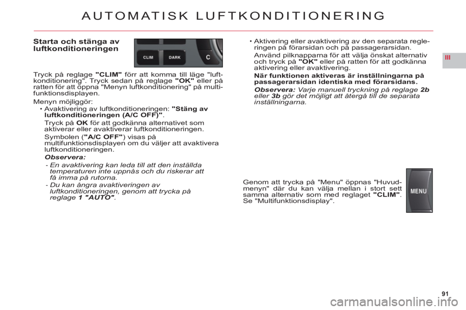 CITROEN C6 2012 InstruktionsbÖcker (in Swedish) 91
III
AUTOMATISK LUFTKONDITIONERING
Starta och stänga av
luftkonditioneringen
Tryck på reglage "CLIM"förr att komma till läge "luft-
konditionering". Tryck sedan på reglage "OK" eller på ratte CITROEN C6 2012 InstruktionsbÖcker (in Swedish) 91
III
AUTOMATISK LUFTKONDITIONERING
Starta och stänga av
luftkonditioneringen
Tryck på reglage "CLIM"förr att komma till läge "luft-
konditionering". Tryck sedan på reglage "OK" eller på ratte