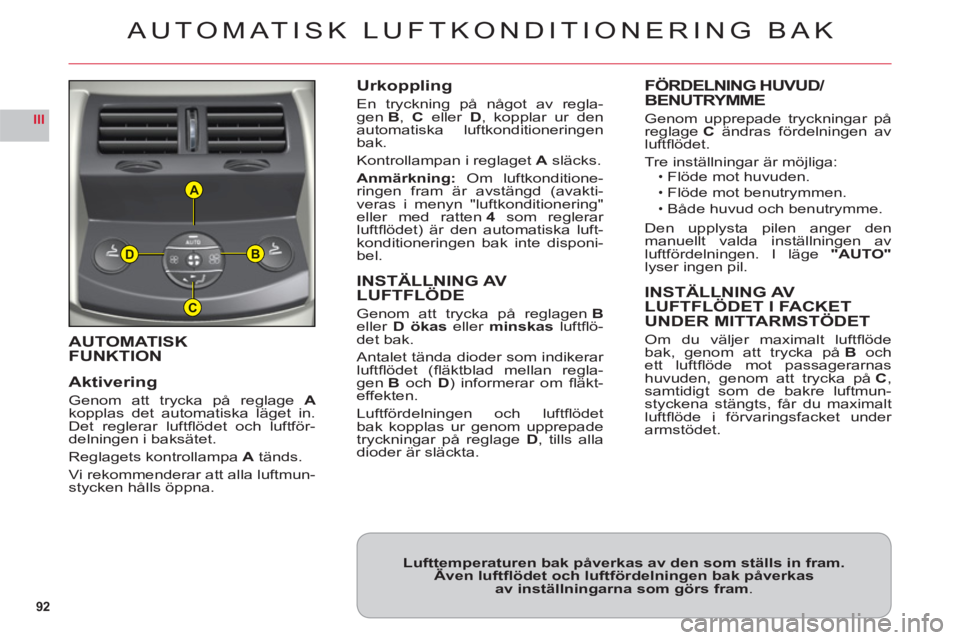 CITROEN C6 2012 InstruktionsbÖcker (in Swedish) 92
III
A
B
C
D
AUTOMATISK
FUNKTION
Aktiverin
g
Genom att trycka på reglage A
kopplas det automatiska läget in.
Det reglerar luftfl ödet och luftför-delningen i baksätet.
Reglagets kontrollampa CITROEN C6 2012 InstruktionsbÖcker (in Swedish) 92
III
A
B
C
D
AUTOMATISK
FUNKTION
Aktiverin
g
Genom att trycka på reglage A
kopplas det automatiska läget in.
Det reglerar luftfl ödet och luftför-delningen i baksätet.
Reglagets kontrollampa