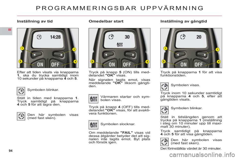 CITROEN C6 2012 InstruktionsbÖcker (in Swedish) 94
III
Inställning av tid Omedelbar startInställning av gångtid
Efter att tiden visats via knapparna1, ska du trycka samtidigt inom
10 sekunder på knapparna4 och5.
Tryck på knapp5 (ON) tills med- CITROEN C6 2012 InstruktionsbÖcker (in Swedish) 94
III
Inställning av tid Omedelbar startInställning av gångtid
Efter att tiden visats via knapparna1, ska du trycka samtidigt inom
10 sekunder på knapparna4 och5.
Tryck på knapp5 (ON) tills med-