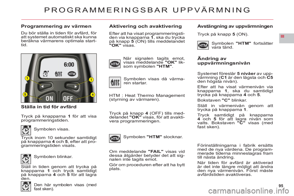 CITROEN C6 2012 InstruktionsbÖcker (in Swedish) 95
III
Programmering av värmenAktivering och avaktiveringAvstängning av uppvärmningen
Du bör ställa in tiden för avfärd, för
att systemet automatiskt ska kunna
beräkna värmarens optimala st CITROEN C6 2012 InstruktionsbÖcker (in Swedish) 95
III
Programmering av värmenAktivering och avaktiveringAvstängning av uppvärmningen
Du bör ställa in tiden för avfärd, för
att systemet automatiskt ska kunna
beräkna värmarens optimala st