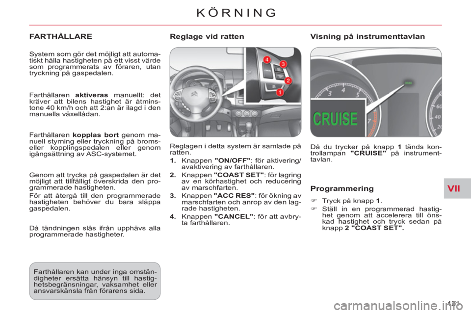 CITROEN C-CROSSER 2012  InstruktionsbÖcker (in Swedish) VII
KÖRNING
121 
Programmering
   
 
�) 
  Tryck på knapp  1 
. 
   
�) 
 Ställ in en programmerad hastig-
het genom att accelerera till öns-
kad hastighet och tryck sedan på 
knapp  2 "COAST SET