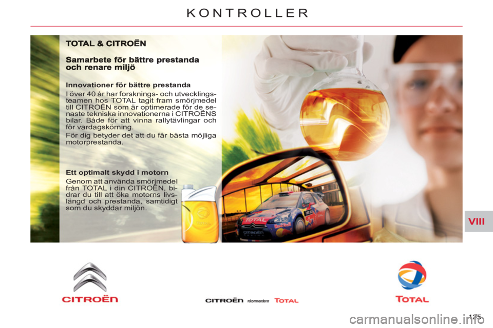 CITROEN C-CROSSER 2012  InstruktionsbÖcker (in Swedish) VIII
KONTROLLER
125 
   
Innovationer för bättre prestanda 
  I över 40 år har forsknings- och utvecklings-
teamen hos TOTAL tagit fram smörjmedel 
till CITROËN som är optimerade för de se-
na