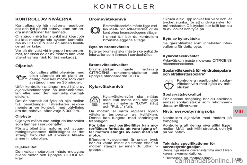 CITROEN C-CROSSER 2012 InstruktionsbÖcker (in Swedish) VIII
KONTROLLER
129
KONTROLL AV NIVÅERNA
Bromsvätskenivå
Skruva alltid upp locket två varv och låt
trycket sjunka, för att undvika risker för
brännskador. Då trycket har fallit kan du CITROEN C-CROSSER 2012 InstruktionsbÖcker (in Swedish) VIII
KONTROLLER
129
KONTROLL AV NIVÅERNA
Bromsvätskenivå
Skruva alltid upp locket två varv och låt
trycket sjunka, för att undvika risker för
brännskador. Då trycket har fallit kan du
