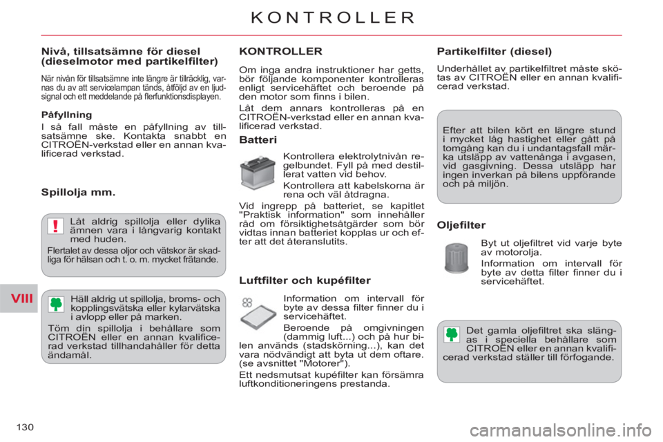 CITROEN C-CROSSER 2012 InstruktionsbÖcker (in Swedish) VIII
!
KONTROLLER
130
Nivå, tillsatsämne för diesel (dieselmotor med partikelfilter)
När nivån för tillsatsämne inte längre är tillräcklig, var-
nas du av att servicelampan tänds, åt CITROEN C-CROSSER 2012 InstruktionsbÖcker (in Swedish) VIII
!
KONTROLLER
130
Nivå, tillsatsämne för diesel (dieselmotor med partikelfilter)
När nivån för tillsatsämne inte längre är tillräcklig, var-
nas du av att servicelampan tänds, åt