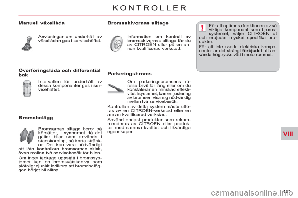 CITROEN C-CROSSER 2012 InstruktionsbÖcker (in Swedish) VIII
!
KONTROLLER
131
Manuell växellåda
Anvisningar om underhåll av
växellådan ges i servicehäftet.
Bromsbelägg
Bromsarnas slitage beror på
körsättet, i synnerhet då det
g CITROEN C-CROSSER 2012 InstruktionsbÖcker (in Swedish) VIII
!
KONTROLLER
131
Manuell växellåda
Anvisningar om underhåll av
växellådan ges i servicehäftet.
Bromsbelägg
Bromsarnas slitage beror på
körsättet, i synnerhet då det
g