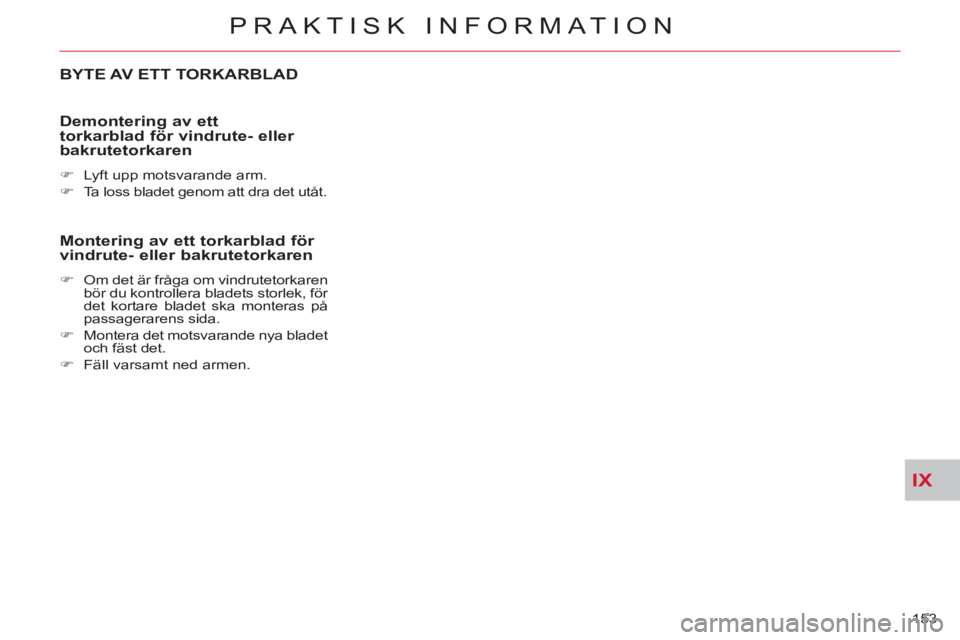 CITROEN C-CROSSER 2012  InstruktionsbÖcker (in Swedish) IX
PRAKTISK INFORMATION
153 
BYTE AV ETT TORKARBLAD 
   
Demonterin
g av ett 
torkarblad för vindrute- eller 
bakrutetorkaren
   
 
�) 
  Lyft upp motsvarande arm. 
   
�) 
  Ta loss bladet genom att